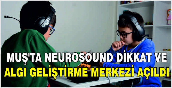 Muş'ta Neurosound Dikkat ve Algı Geliştirme Merkezi açıldı