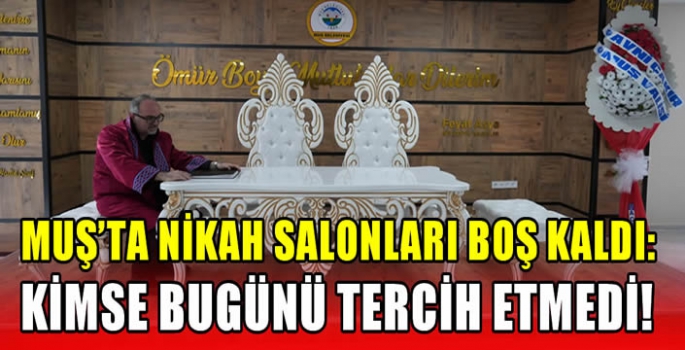 Muş’ta nikah salonları boş kaldı: Kimse bugünü tercih etmedi!