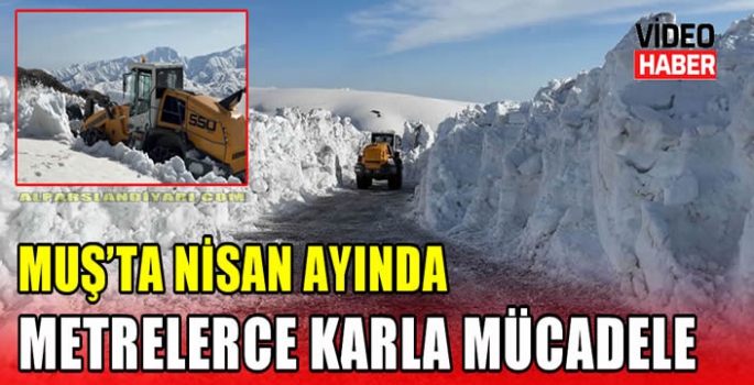 Muş'ta nisan ayında metrelerce karla mücadele