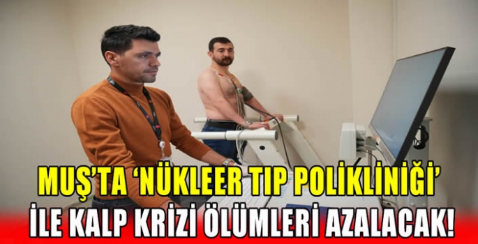 Muş’ta ‘Nükleer Tıp Polikliniği' ile kalp krizi ölümleri azalacak!