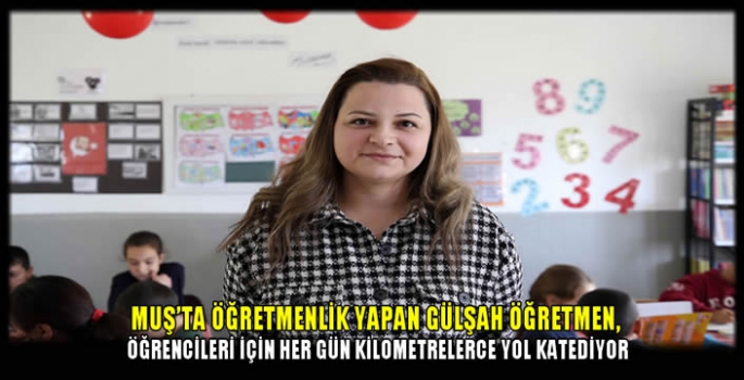 Muş’ta öğretmenlik yapan Gülşah öğretmen, öğrencileri için her gün kilometrelerce yol katediyor