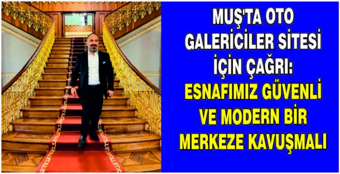 Muş’ta Oto Galericiler Sitesi için çağrı: Esnafımız güvenli ve modern bir merkeze kavuşmalı