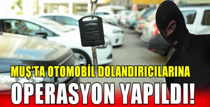 Muş’ta otomobil dolandırıcılarına operasyon yapıldı!