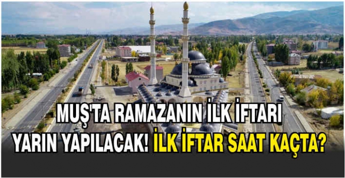 Muş’ta Ramazanın ilk iftarı yarın yapılacak! İlk iftar saat kaçta?