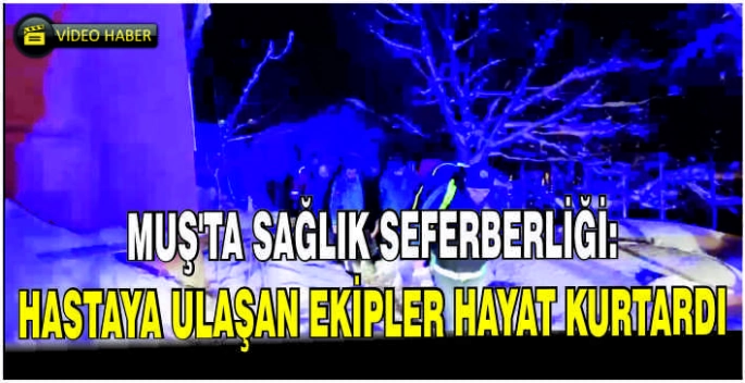 Muş’ta sağlık seferberliği: Hastaya ulaşan ekipler hayat kurtardı