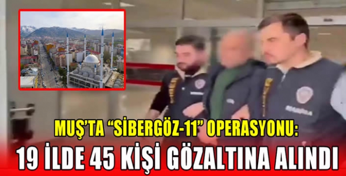 Muş’ta “Sibergöz-11” operasyonu: 19 ilde 45 kişi gözaltına alındı