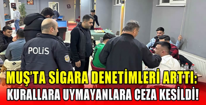 Muş'ta sigara denetimleri arttı: Kurallara uymayanlara ceza kesildi! 