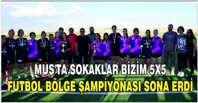 Muş'ta Sokaklar Bizim 5x5 Futbol Bölge Şampiyonası sona erdi