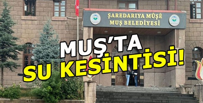 Muş'ta su kesintisi: Muş Belediyesi uyardı!