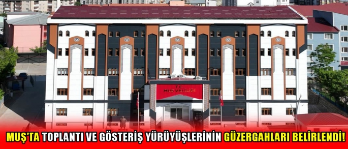 Muş’ta Toplantı ve Gösteriş yürüyüşlerinin güzergahları belirlendi!