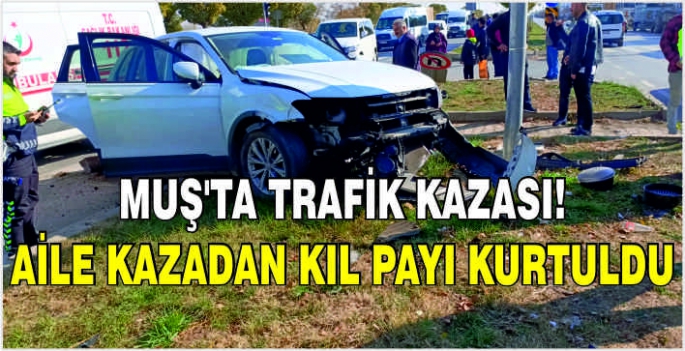 Muş’ta trafik kazası: Aile kazadan kıl payı kurtuldu