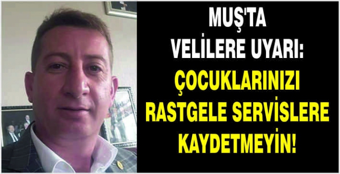 Muş'ta velilere uyarı: Çocuklarınızı rastgele servislere kaydetmeyin!