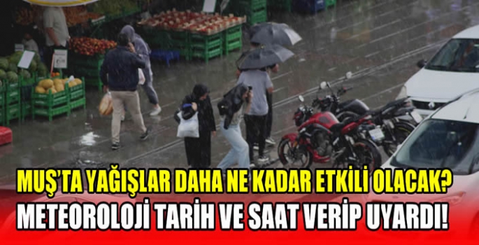 Muş’ta yağışlar daha ne kadar etkili olacak? Meteoroloji tarih ve saat verip uyardı!