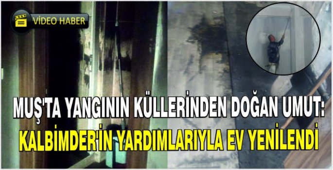 Muş’ta yangının küllerinden doğan umut: KALBİMDER’in yardımlarıyla ev yenilendi