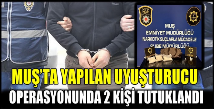 Muş'ta yapılan uyuşturucu operasyonunda 2 kişi tutuklandı  