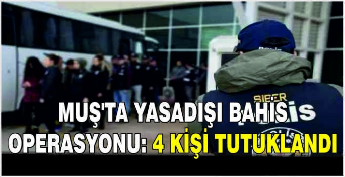 Muş’ta yasadışı bahis operasyonu: 4 Kişi tutuklandı