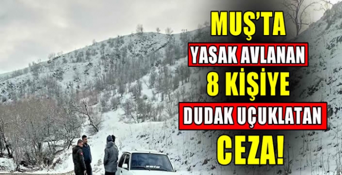 Muş’ta yasak avlanan 8 kişiye dudak uçuklatan ceza!