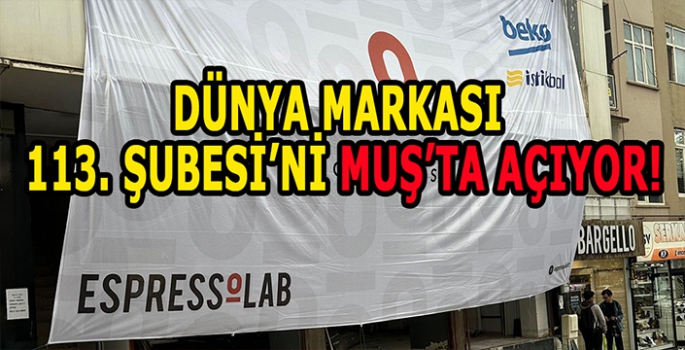 Muş’ta yaşayanlar müjde: Dünya markası 113. şubesini yakında açılıyor!