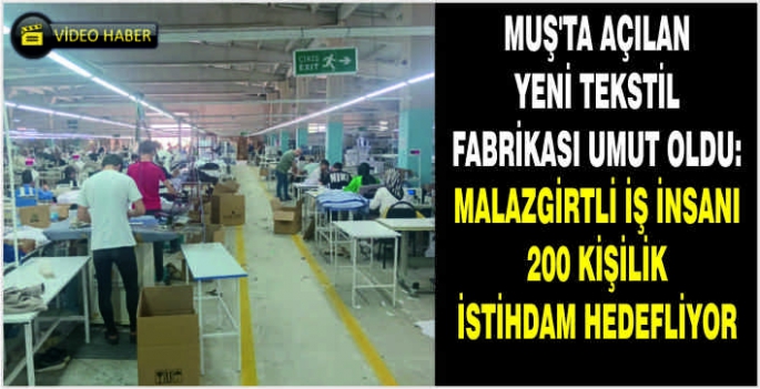 Muş’ta yeni tekstil fabrikası umut oldu: Malazgirtli iş insanı 200 kişilik istihdam hedefliyor