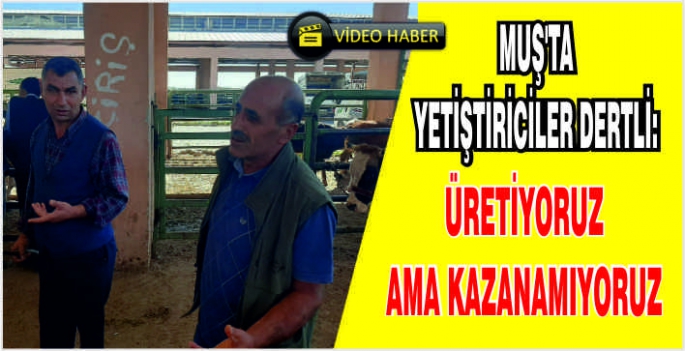 Muş’ta yetiştiriciler dertli: Üretiyoruz ama kazanamıyoruz