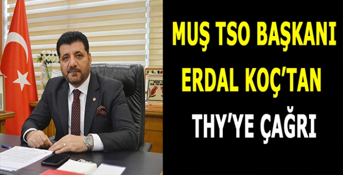 Muş TSO Başkanı Erdal Koç’tan THY’ye çağrı!