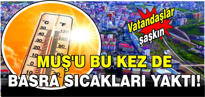 Muş’u bu kez de Basra sıcakları yaktı!