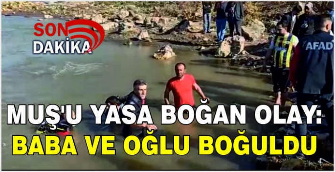 Muş’u yasa boğan olay: Baba ve oğlu boğuldu