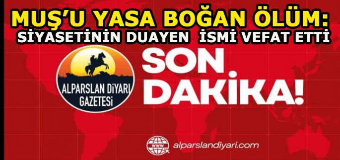 Muş’u yasa boğan ölüm: Siyasetinin duayen ismi vefat etti