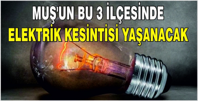 Muş’un bu 3 ilçesinde elektrik kesintisi yaşanacak