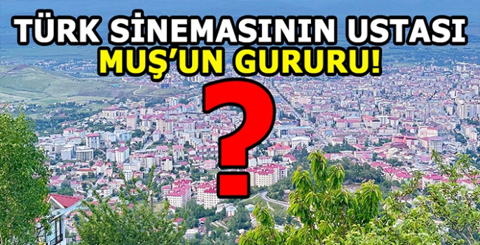 Muş’un en ünlü ikinci insanı seçildi! Türk sinemasının ustası Muş’un gururu