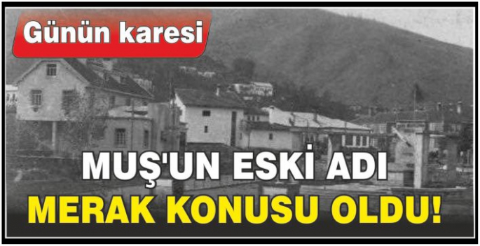 Muş’un eski adı merak konusu oldu