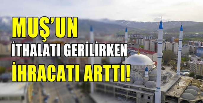 Muş’un ithalatı gerilirken ihracatı arttı!