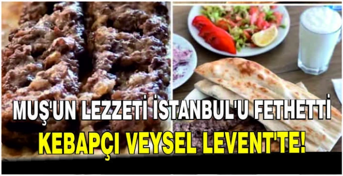 Muş'un lezzeti İstanbul'u fethetti: Kebapçı Veysel Levent'te!