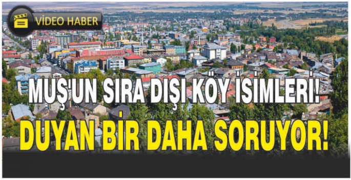 Muş’un sıra dışı köy isimleri! Duyan bir daha soruyor!