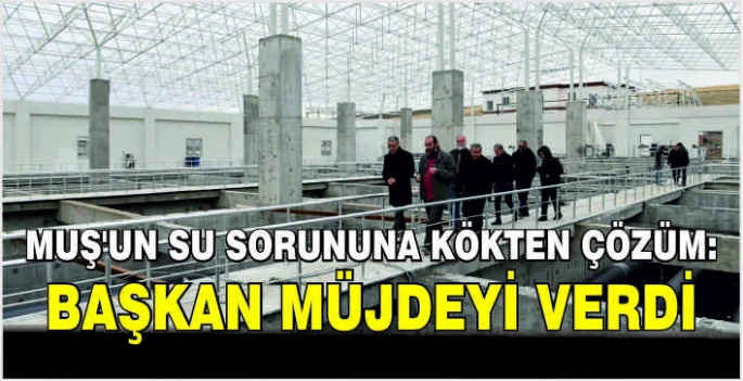 Muş’un su sorununa kökten çözüm: 2025’te bitiyor