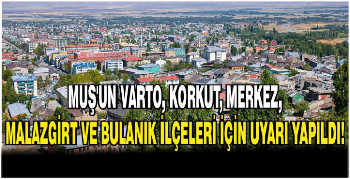 Muş'un Varto, Korkut, Merkez, Malazgirt ve Bulanık ilçeleri için uyarı yapıldı!