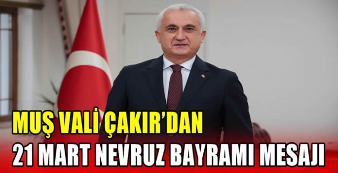 Muş Vali Çakır’dan 21 Mart Nevruz Bayramı mesajı