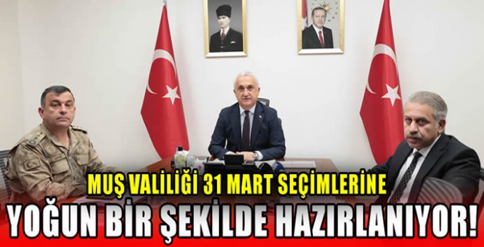 Muş Valiliği 31 Mart seçimlerine yoğun bir şekilde hazırlanıyor!