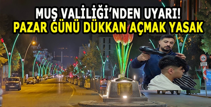 Muş Valiliği’nden uyarı: Pazar günü dükkân açmak yasak!