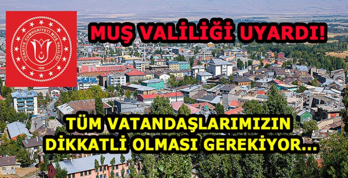 Muş Valiliği uyardı! Tüm vatandaşlarımızın dikkatli olması gerekiyor…