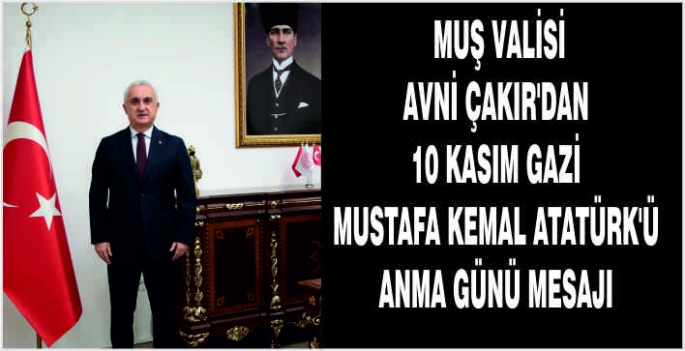 Muş Valisi Avni Çakır'dan 10 Kasım Gazi Mustafa Kemal Atatürk’ü Anma Günü mesajı