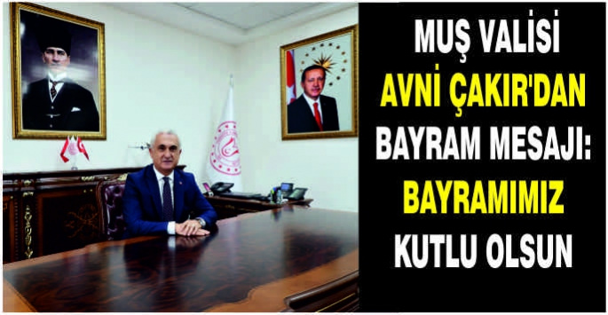 Muş Valisi Avni Çakır'dan Bayram mesajı: Bayramımız kutlu olsun