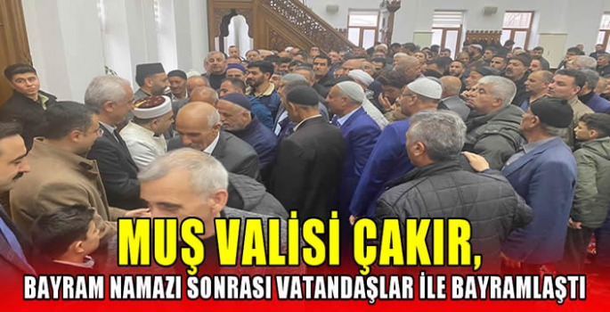 Muş Valisi Çakır, Bayram Namazı Sonrası Vatandaşlar ile Bayramlaştı