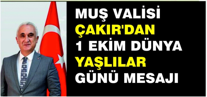 Muş Valisi Çakır’dan 1 Ekim Dünya Yaşlılar Günü mesajı