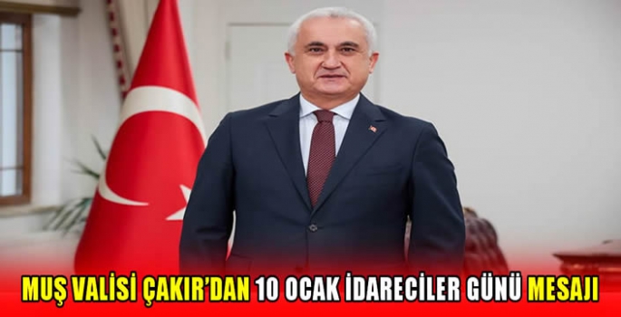 Muş Valisi Çakır’dan 10 Ocak İdareciler Günü mesajı 