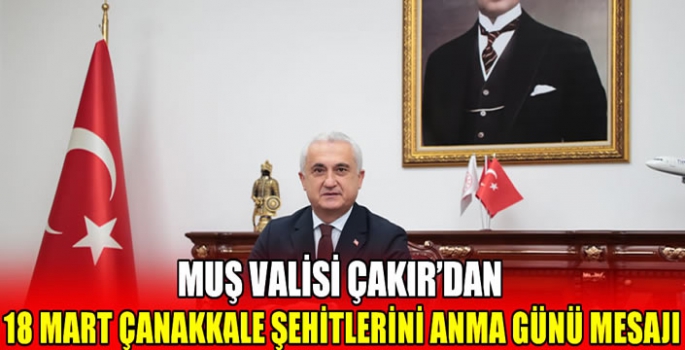 Muş Valisi Çakır’dan 18 Mart Çanakkale Şehitlerini Anma Günü mesajı