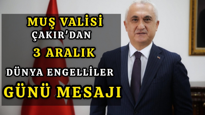 Muş Valisi Çakır’dan 3 Aralık Dünya Engelliler Günü mesajı