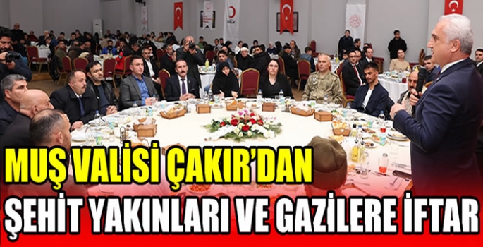 Muş Valisi Çakır’dan şehit yakınları ve gazilere iftar