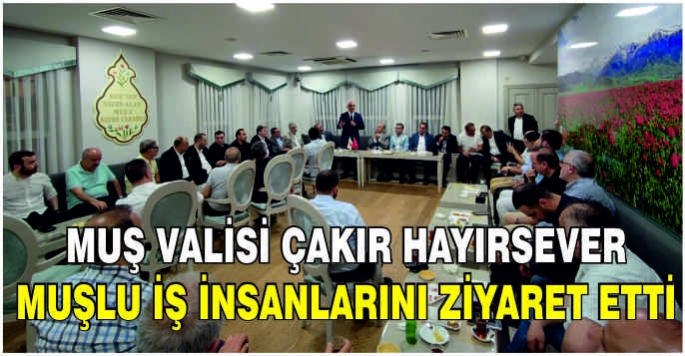 Muş Valisi Çakır hayırsever Muşlu iş insanlarını ziyaret etti