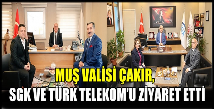 Muş Valisi Çakır,  SGK ve Türk Telekom’u ziyaret etti